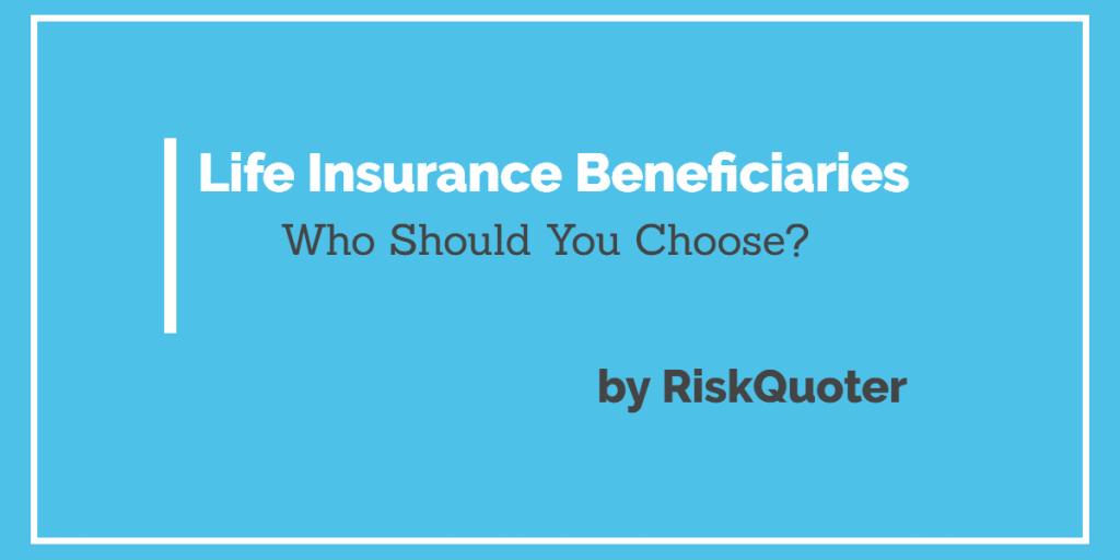 What You Need to Know About Choosing Your Life Insurance Beneficiary