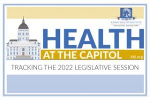 Health at the Capitol Week 12 (April 8, 2022) – Kansas Health Institute - Kansas Health Institute