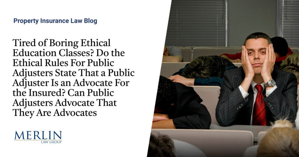 Tired of Boring Ethical Education Classes? Do the Ethical Rules For Public Adjusters State That a Public Adjuster Is an Advocate For the Insured? Can Public Adjusters Advocate That They Are Advocates?