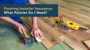 Flooring Installer Insurance: What Policies Do I Need?