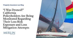 “I Was Droned!” California Policyholders Are Being Monitored Regarding Their Loss Risk Exposure and Loss Mitigation Attempts