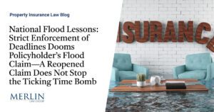 National Flood Lessons: Strict Enforcement of Deadlines Dooms Policyholder’s Flood Claim—A Reopened Claim Does Not Stop the Ticking Time Bomb